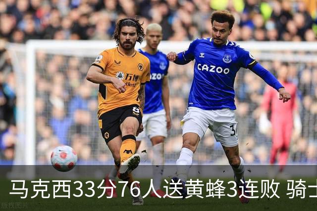 马克西33分76人送黄蜂3连败 骑士力克活塞